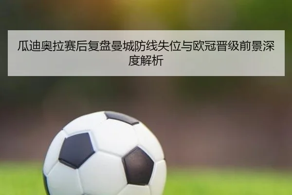 瓜迪奥拉赛后复盘曼城防线失位与欧冠晋级前景深度解析（MIBOSPORTS）